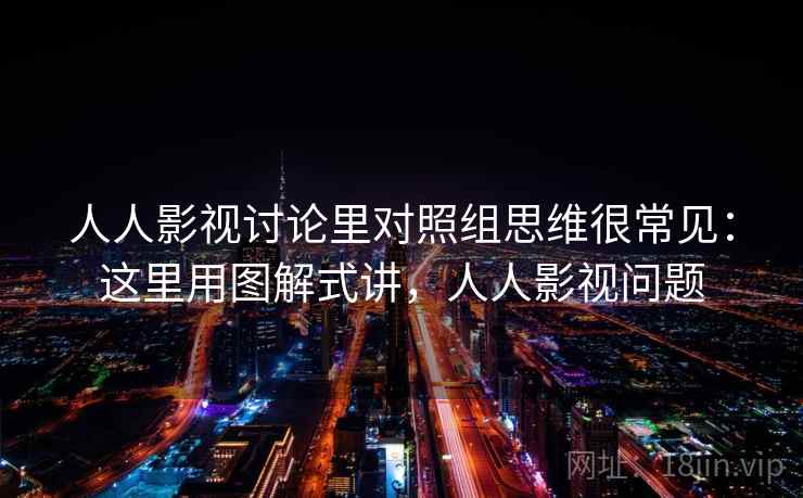 人人影视讨论里对照组思维很常见：这里用图解式讲，人人影视问题