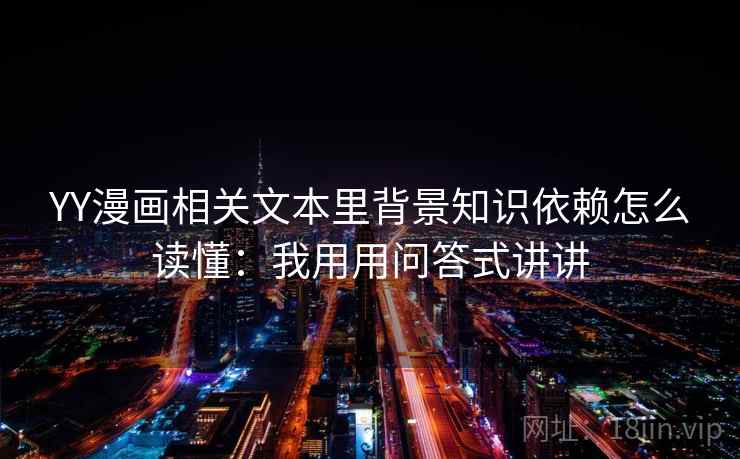 YY漫画相关文本里背景知识依赖怎么读懂：我用用问答式讲讲