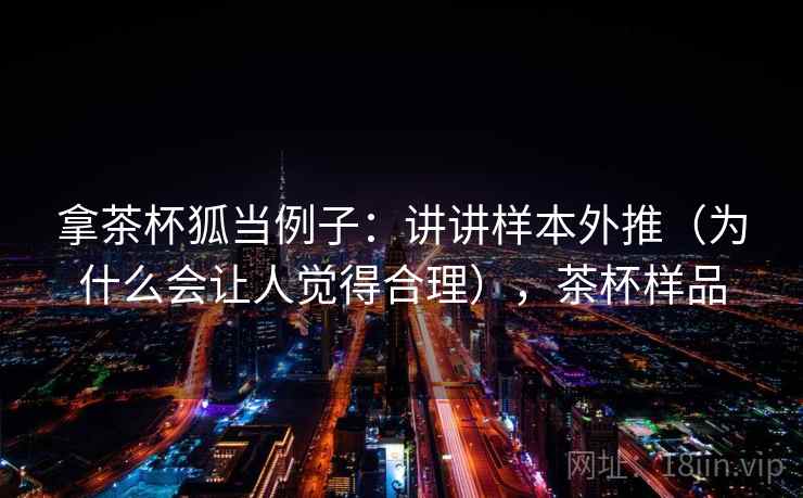 拿茶杯狐当例子：讲讲样本外推（为什么会让人觉得合理），茶杯样品