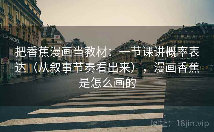 把香蕉漫画当教材：一节课讲概率表达（从叙事节奏看出来），漫画香蕉是怎么画的