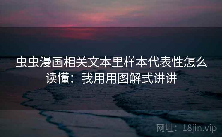 虫虫漫画相关文本里样本代表性怎么读懂：我用用图解式讲讲