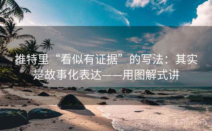 推特里“看似有证据”的写法：其实是故事化表达——用图解式讲