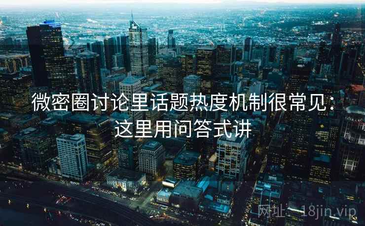 微密圈讨论里话题热度机制很常见：这里用问答式讲