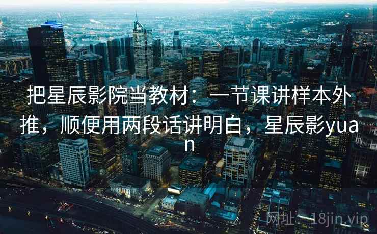 把星辰影院当教材：一节课讲样本外推，顺便用两段话讲明白，星辰影yuan