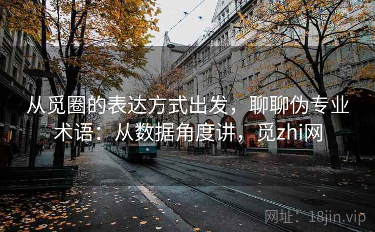 从觅圈的表达方式出发，聊聊伪专业术语：从数据角度讲，觅zhi网