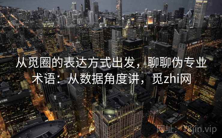 从觅圈的表达方式出发，聊聊伪专业术语：从数据角度讲，觅zhi网