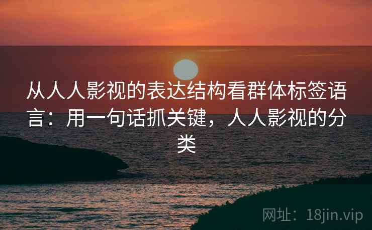从人人影视的表达结构看群体标签语言：用一句话抓关键，人人影视的分类