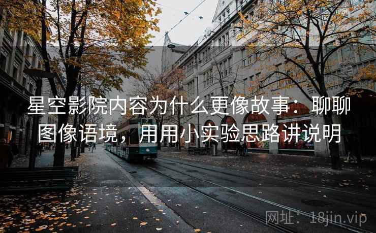 星空影院内容为什么更像故事:聊聊图像语境,用用小实验思路讲说明 星空影院内容为什么更像故事:聊聊图像语境,用用小实验思路讲说明