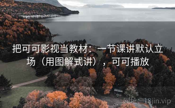 把可可影视当教材：一节课讲默认立场（用图解式讲），可可播放