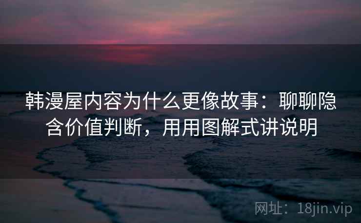 韩漫屋内容为什么更像故事：聊聊隐含价值判断，用用图解式讲说明