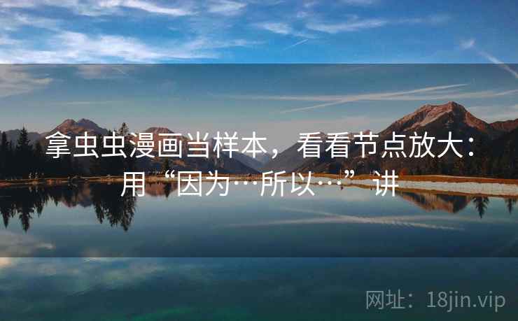 拿虫虫漫画当样本，看看节点放大：用“因为…所以…”讲