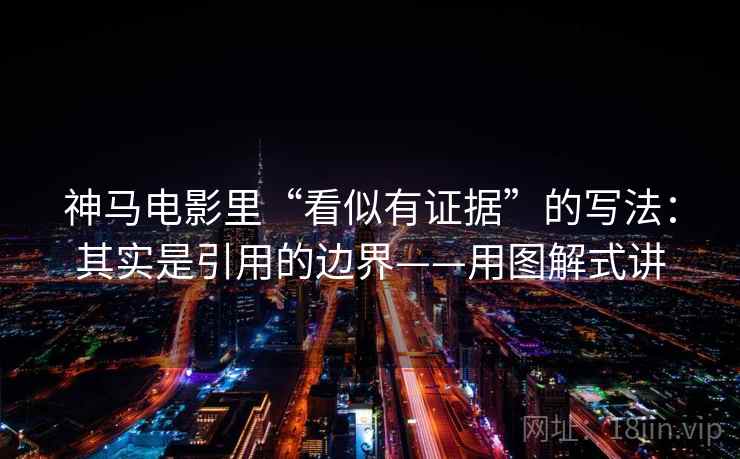 神马电影里“看似有证据”的写法：其实是引用的边界——用图解式讲