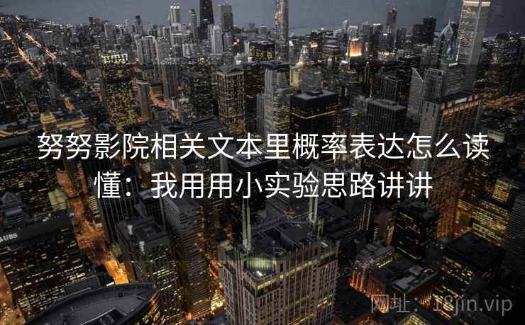 努努影院相关文本里概率表达怎么读懂:我用用小实验思路讲讲 努努影院相关文本里概率表达怎么读懂:我用用小实验思路讲讲
