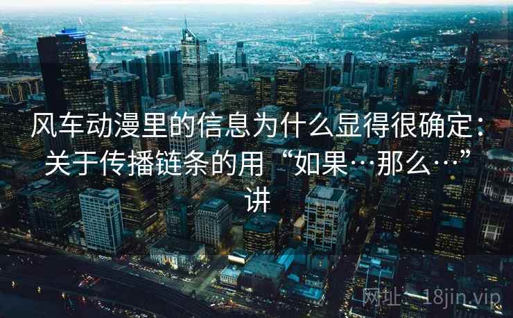 风车动漫里的信息为什么显得很确定：关于传播链条的用“如果…那么…”讲