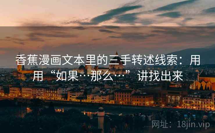 香蕉漫画文本里的三手转述线索：用用“如果…那么…”讲找出来