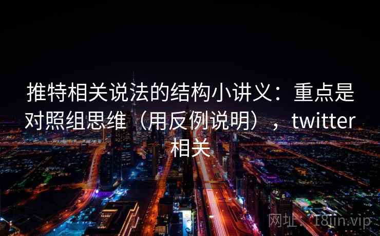 推特相关说法的结构小讲义:重点是对照组思维(用反例说明),twitter相关 推特相关说法的结构小讲义:重点是对照组思维(用反例说明),twitter相关