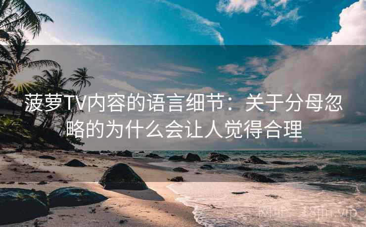 菠萝TV内容的语言细节：关于分母忽略的为什么会让人觉得合理