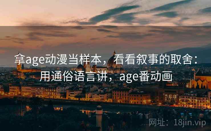 拿age动漫当样本，看看叙事的取舍：用通俗语言讲，age番动画