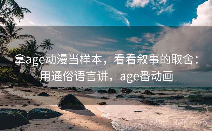拿age动漫当样本，看看叙事的取舍：用通俗语言讲，age番动画