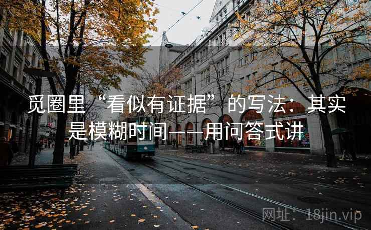 觅圈里“看似有证据”的写法:其实是模糊时间——用问答式讲 觅圈里“看似有证据”的写法:其实是模糊时间——用问答式讲