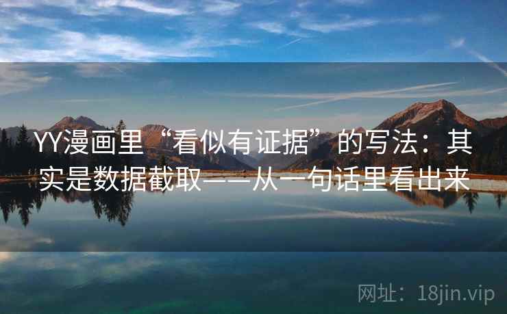 YY漫画里“看似有证据”的写法：其实是数据截取——从一句话里看出来