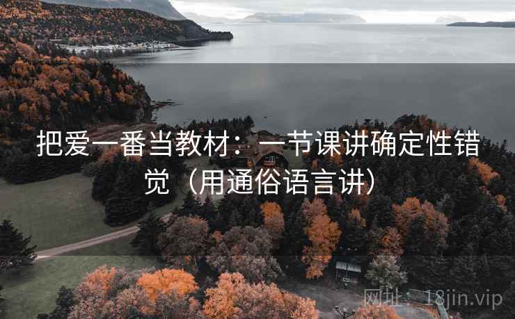 把爱一番当教材：一节课讲确定性错觉（用通俗语言讲）
